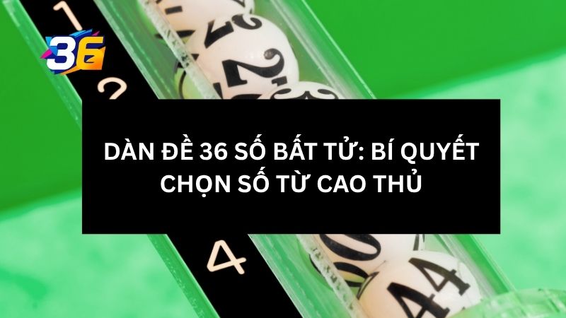 Dàn Đề 36 Số Bất Tử: Bí Quyết Chọn Số Từ Cao Thủ 1 dan-de-36-so-bat-tu-la-gi