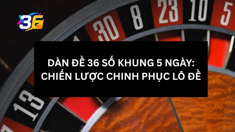 Dàn Đề 36 Số Khung 5 Ngày: Chiến Lược Chinh Phục Lô Đề 1 dan-de-36-so-khung-5-ngay-la-gi